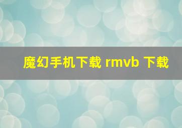 魔幻手机下载 rmvb 下载